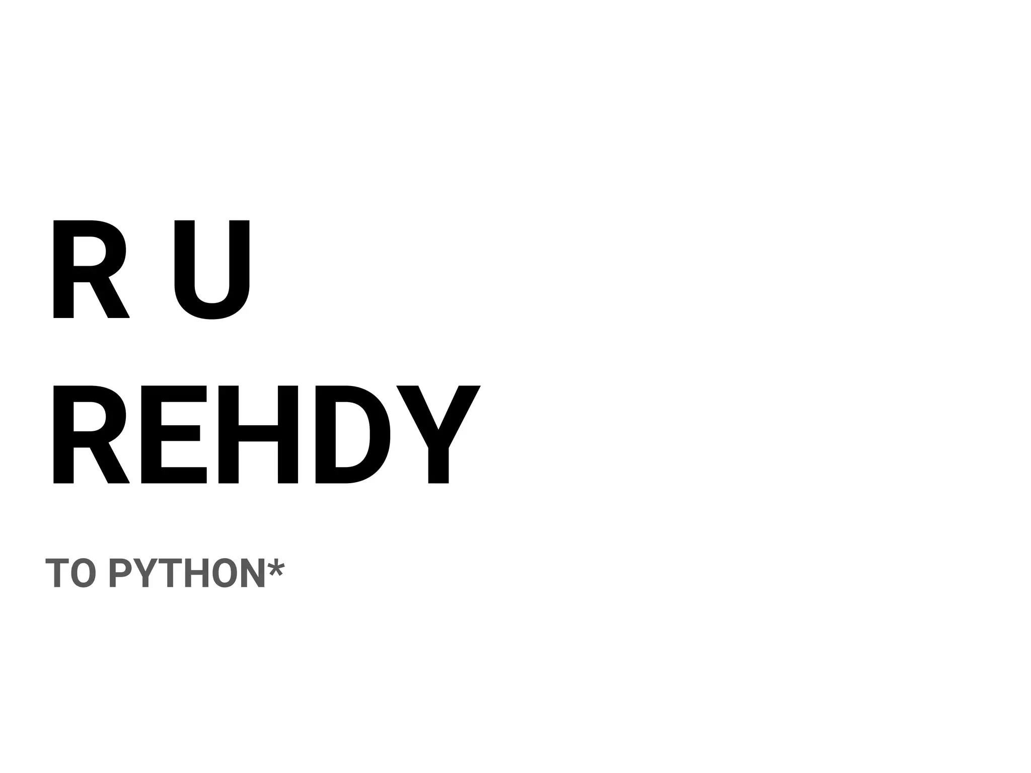 R U
REHDY
TO PYTHON*
 