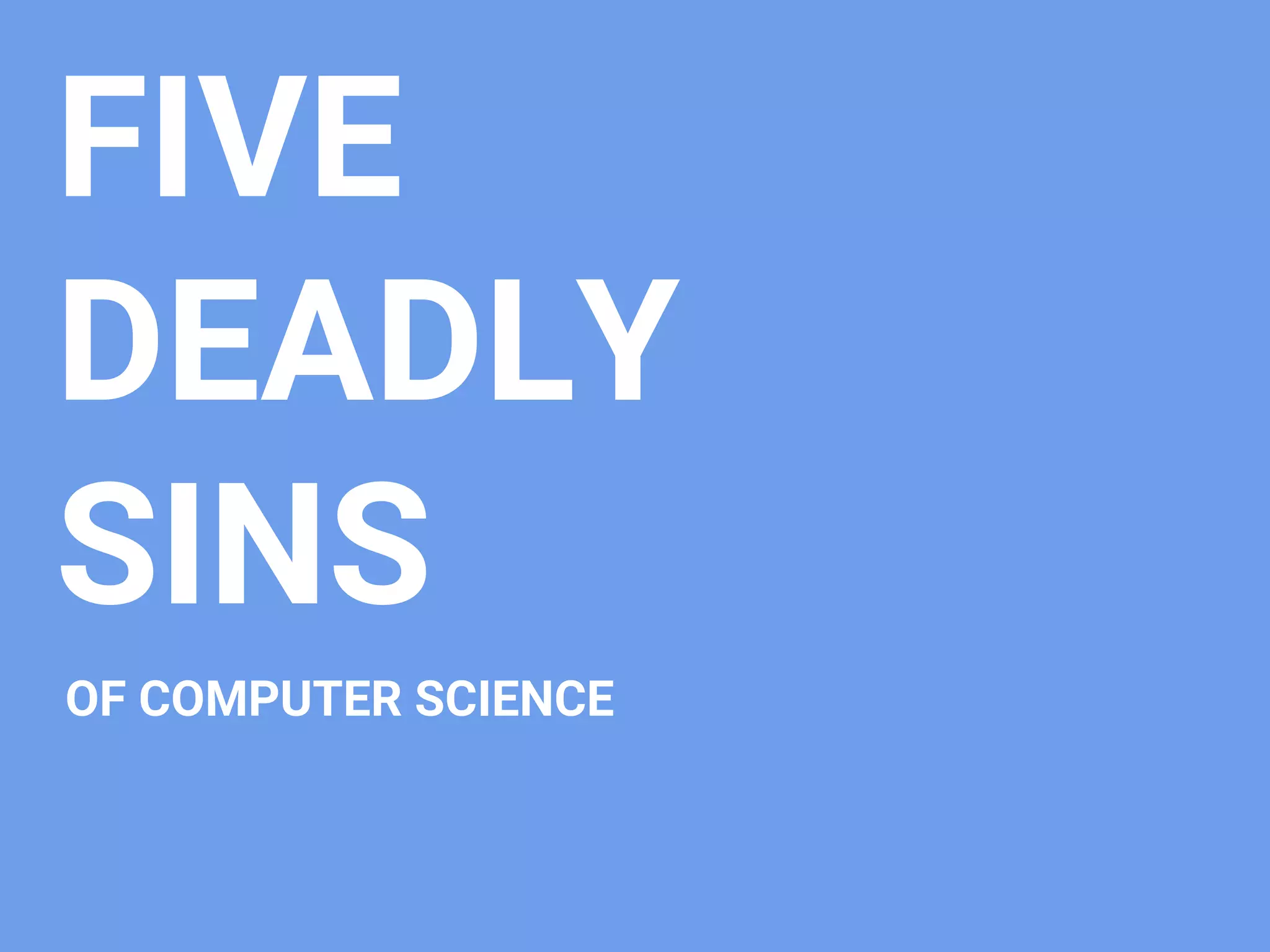 FIVE
DEADLY
SINS
OF COMPUTER SCIENCE
 