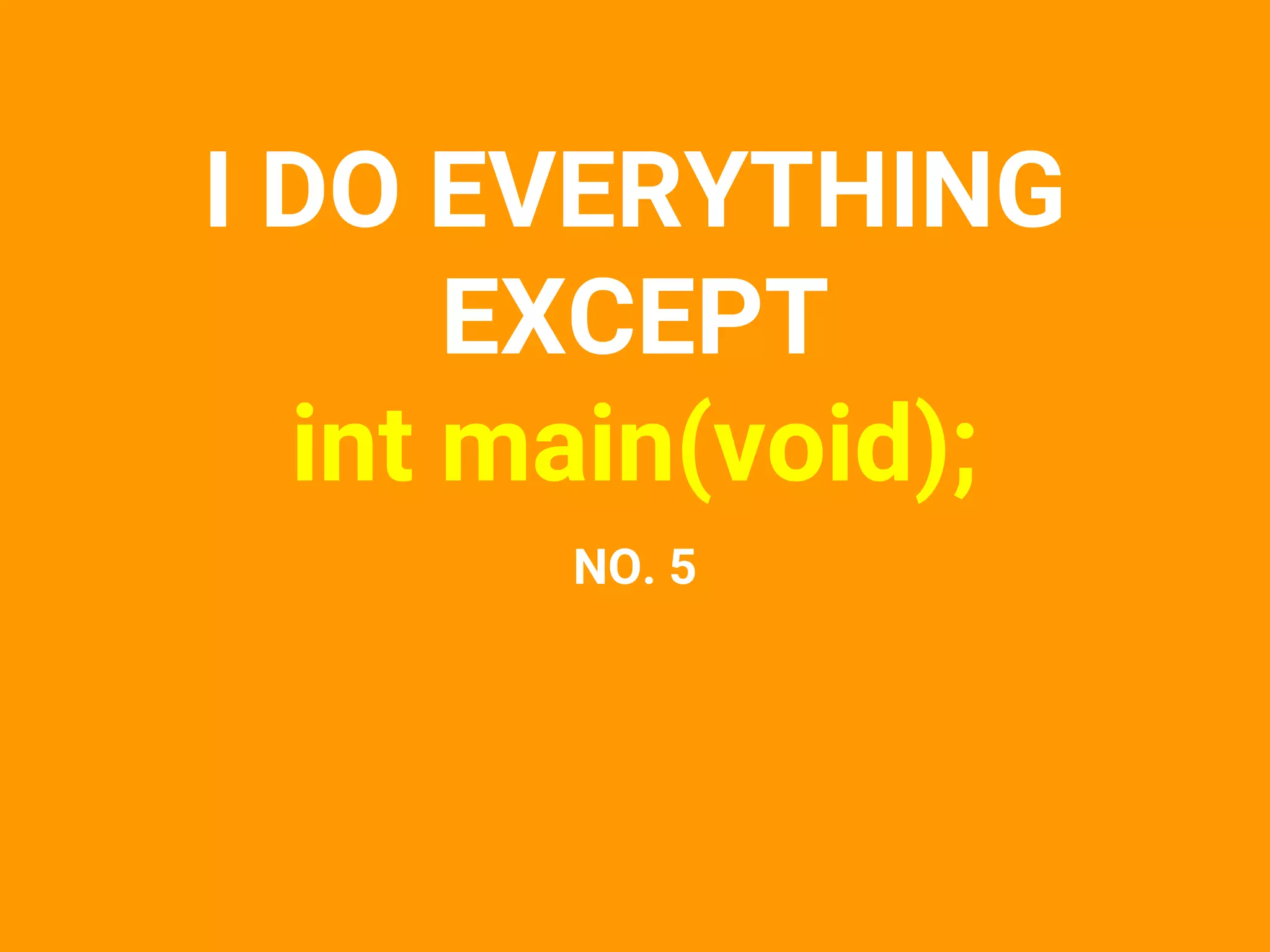 I DO EVERYTHING
EXCEPT
int main(void);
NO. 5
 
