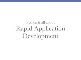 Python is all about

Rapid Application
Development

 