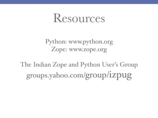 Resources
Python: www.python.org
Zope: www.zope.org
The Indian Zope and Python User’s Group

groups.yahoo.com/group/izpug

 