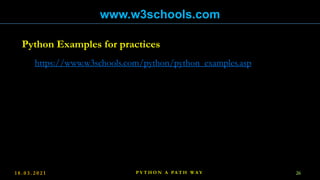 1 8 . 0 3 . 2 0 2 1 26
P Y T H O N A PA T H W A Y
www.w3schools.com
https://www.w3schools.com/python/python_examples.asp
Python Examples for practices
 