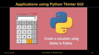 1 8 . 0 3 . 2 0 2 1 29
P Y T H O N A PA T H W A Y
Applications using Python Tkinter GUI
 
