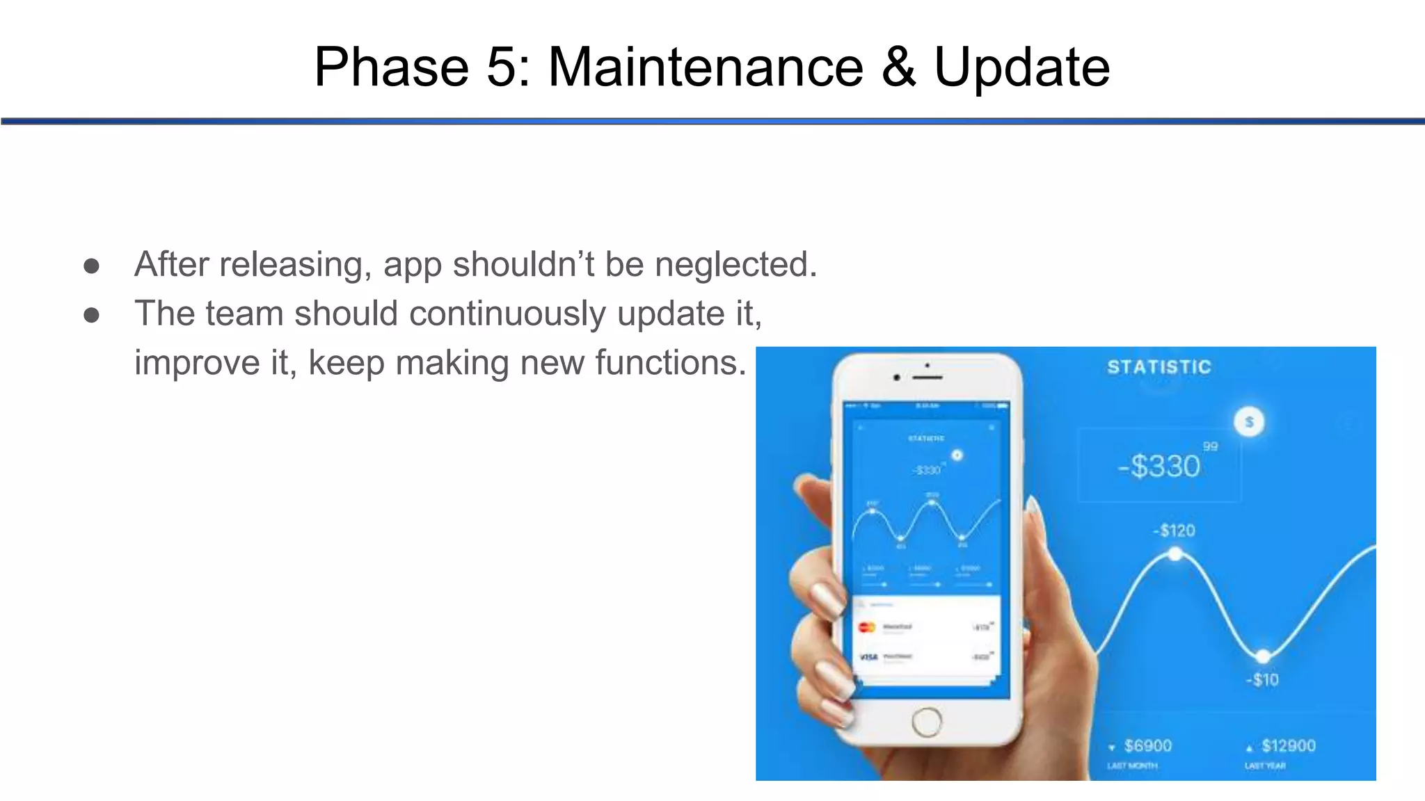 Phase 5: Maintenance & Update ● After releasing, app shouldn’t be neglected. ● The team should continuously update it, improve it, keep making new functions. 