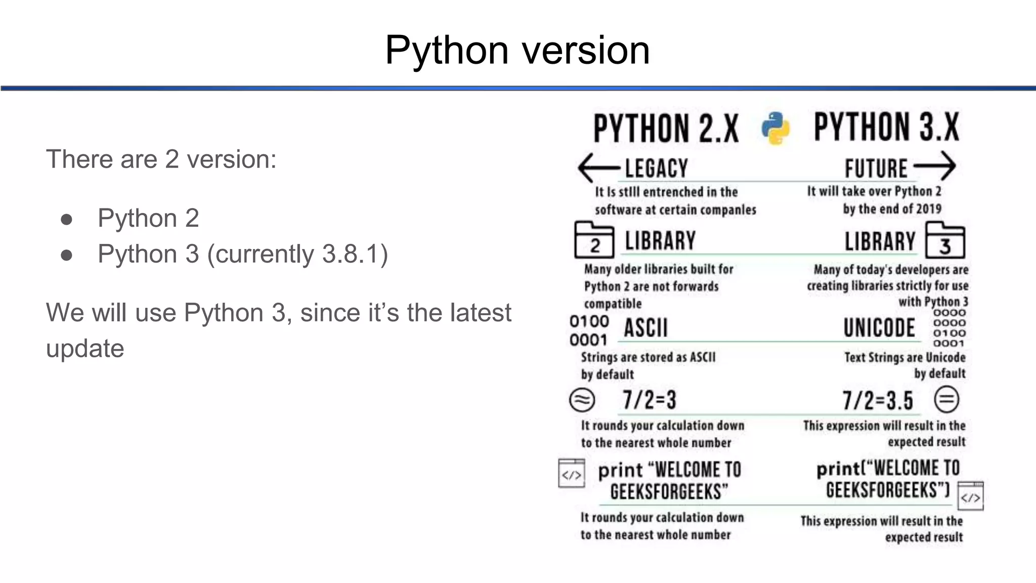 Python version There are 2 version: ● Python 2 ● Python 3 (currently 3.8.1) We will use Python 3, since it’s the latest update 