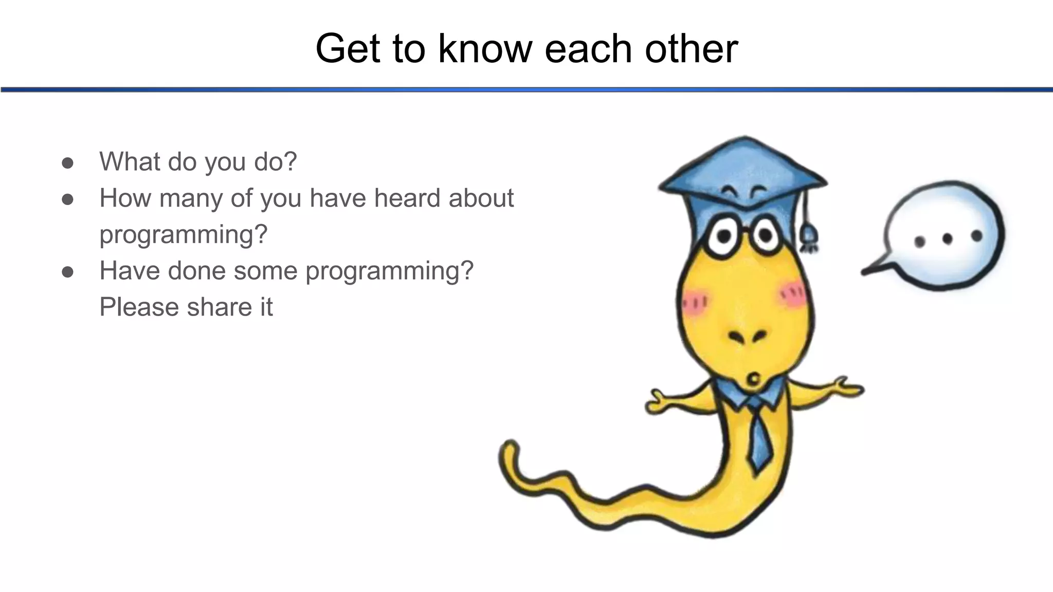 Get to know each other ● What do you do? ● How many of you have heard about programming? ● Have done some programming? Please share it 