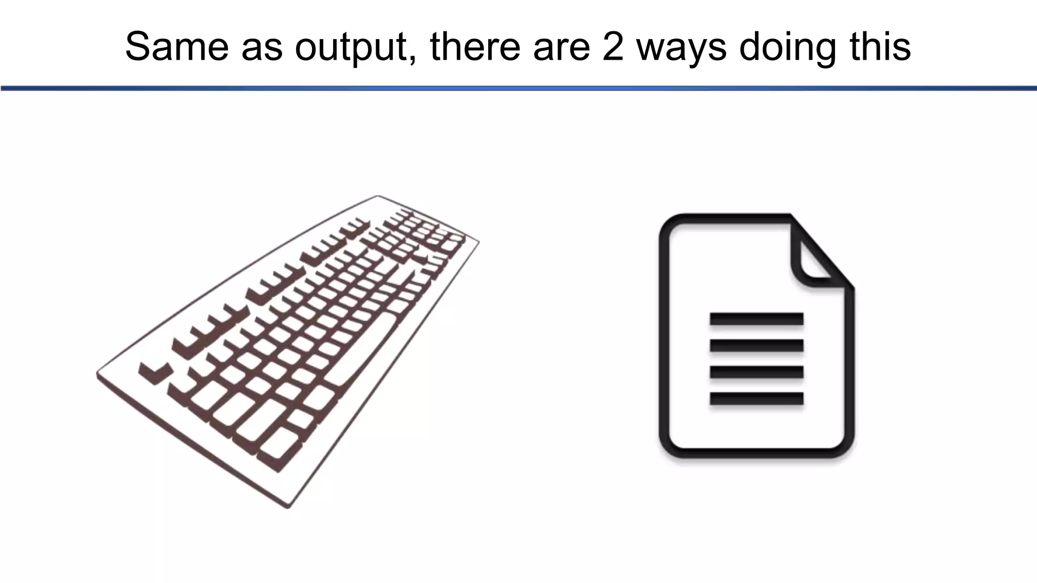 Same as output, there are 2 ways doing this 