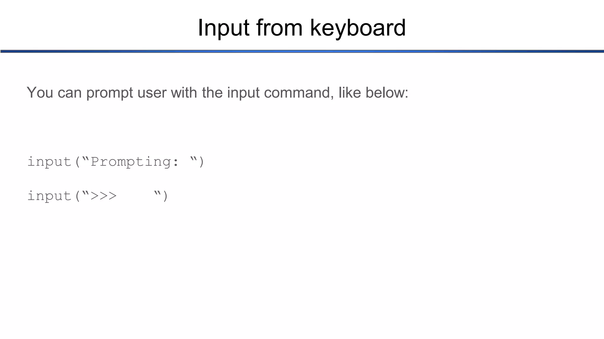 Input from keyboard You can prompt user with the input command, like below: input(“Prompting: “) input(“>>> “) 