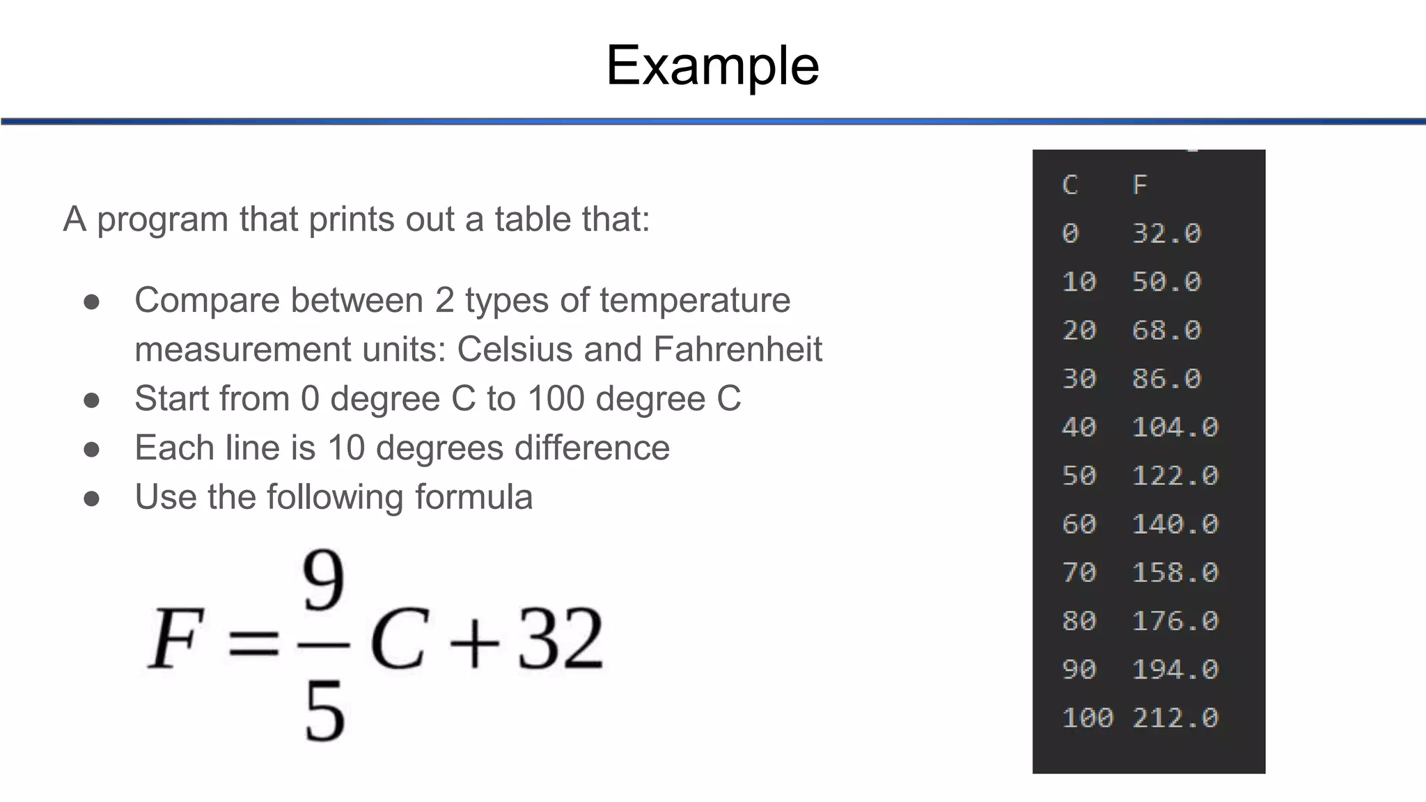 Example A program that prints out a table that: ● Compare between 2 types of temperature measurement units: Celsius and Fahrenheit ● Start from 0 degree C to 100 degree C ● Each line is 10 degrees difference ● Use the following formula 