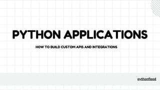 PYTHON APPLICATIONS
pythonflood
HOW TO BUILD CUSTOM APIS AND INTEGRATIONS
 