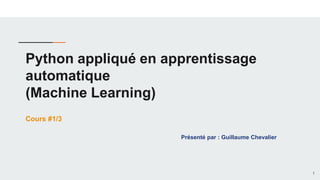 Python appliqué en apprentissage
automatique
(Machine Learning)
Présenté par : Guillaume Chevalier
Cours #1/3
1
 