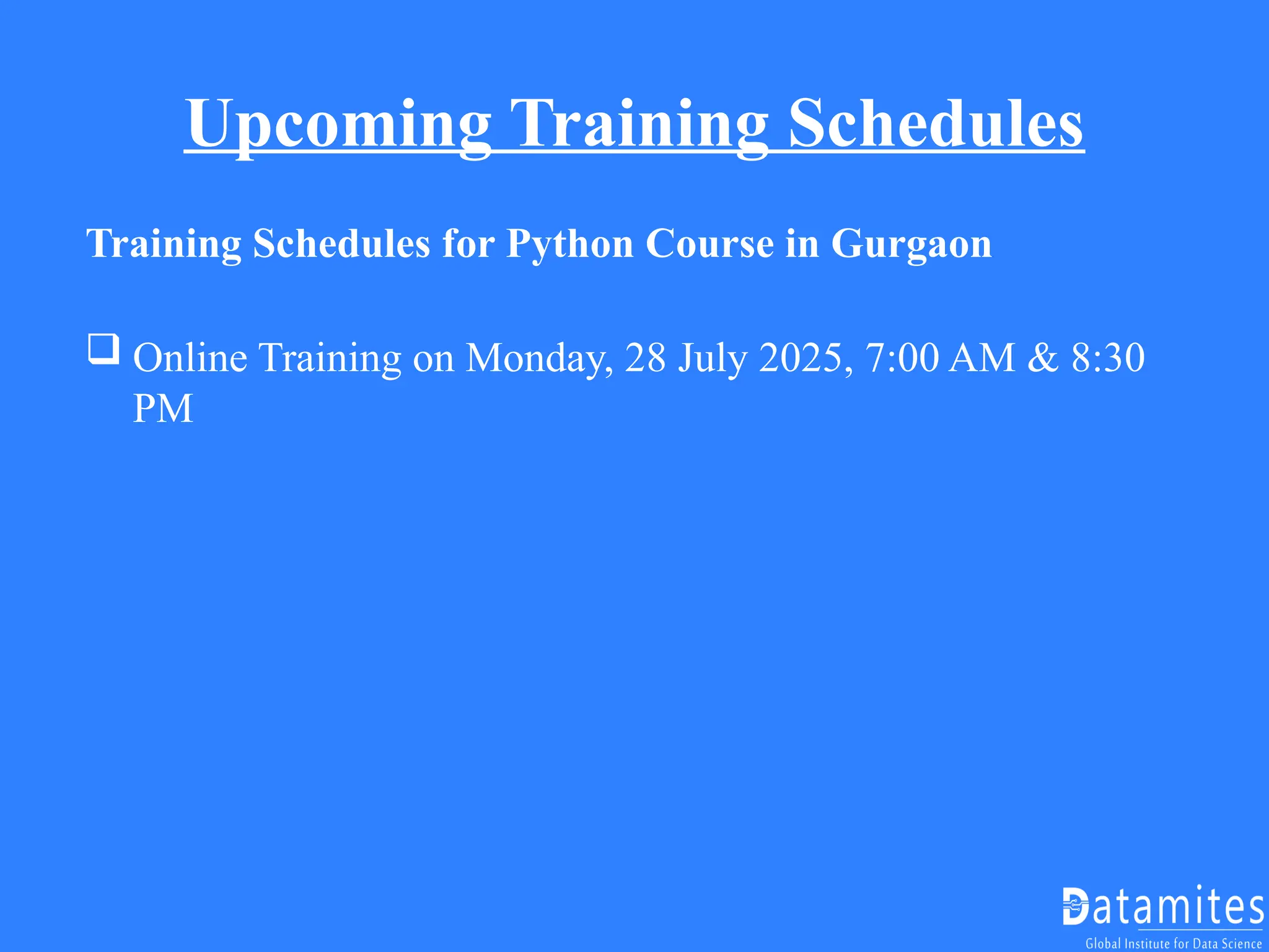 Upcoming Training Schedules
Training Schedules for Python Course in Gurgaon
 Online Training on Monday, 28 July 2025, 7:00 AM & 8:30
PM
 