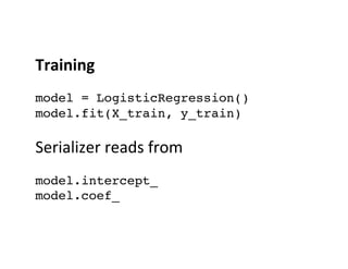 Training	
  
 
model = LogisticRegression() 
model.fit(X_train, y_train) 
 
Serializer	
  reads	
  from	
  
 
model.interc...