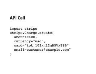 API	
  Call	
  
	
  
import stripe 
stripe.Charge.create( 
amount=400, 
currency="usd", 
card="tok_103xnl2gR5VxTSB” 
email...