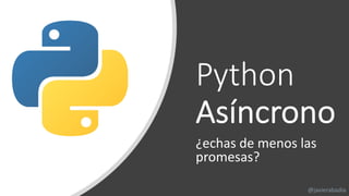 Python
Asíncrono
¿echas de menos las
promesas?
@javierabadia
 