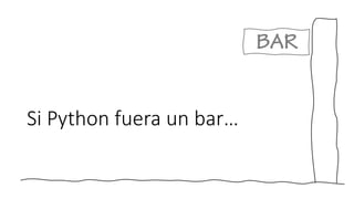 Si Python fuera un bar…
BAR
 