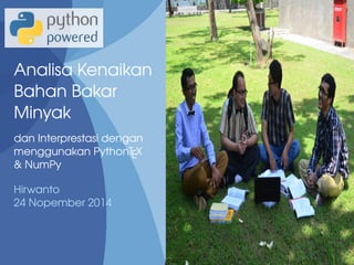 Analisa Kenaikan 
Bahan Bakar 
Minyak 
dan Interprestasi dengan 
menggunakan PythonTEX 
& NumPy 
Hirwanto 
24 Nopember 2014 
 