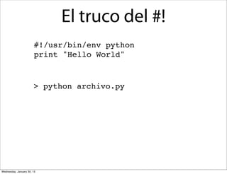 El truco del #!
#!/usr/bin/env python
print "Hello World"

> python archivo.py

Wednesday, January 30, 13

 