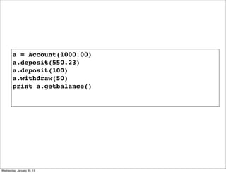 a = Account(1000.00)
a.deposit(550.23)
a.deposit(100)
a.withdraw(50)
print a.getbalance()

Wednesday, January 30, 13

 
