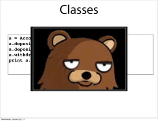 Classes
a = Account(1000.00)
a.deposit(550.23)
a.deposit(100)
a.withdraw(50)
print a.getbalance()

Wednesday, January 30, 13

 