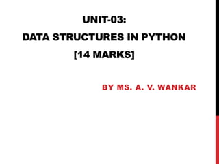 UNIT-03:
DATA STRUCTURES IN PYTHON
[14 MARKS]
BY MS. A. V. WANKAR
 