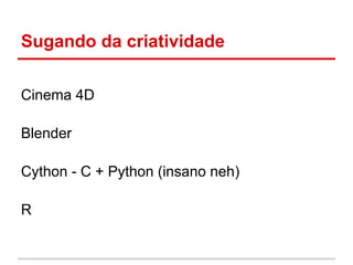 Sugando da criatividade

Cinema 4D

Blender

Cython - C + Python (insano neh)

R
 