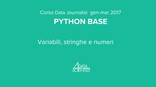 Corso Data Journalist gen-mar 2017
PYTHON BASE
Variabili, stringhe e numeri
 
