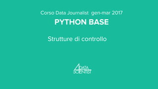 Corso Data Journalist gen-mar 2017
PYTHON BASE
Strutture di controllo
 