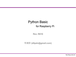 http://blog.xcoda.net
Python Basic
for Raspberry Pi
Rev. R610
이세우 (dltpdn@gmail.com)
 