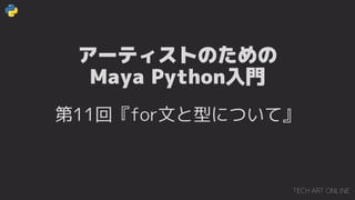 アーティストのための
Maya Python入門
第11回『for文と型について』
 