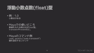 С(float)
12
? 1.0
С㤬
? MayaǤʹɤ
뤨rϤۤfloat͡
translaterotateʤɡ
? MayaΥޥ
cmds. setAttr(node.translateX)
O륳ޥ
 