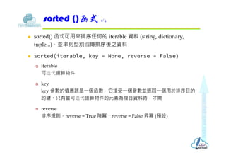  sorted() 函式可用來排序任何的 iterable 資料 (string, dictionary,
tuple...)，並串列型別回傳排序後之資料
 sorted(iterable, key = None, reverse = Fa...