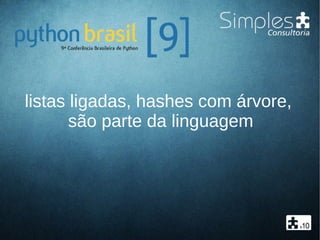 listas ligadas, hashes com árvore,
são parte da linguagem