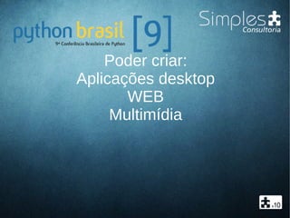 Poder criar:
Aplicações desktop
WEB
Multimídia