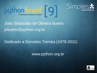 João Sebastião de Oliveira Bueno
jsbueno@python.org.br
Dedicado a Dorneles Treméa (1978-2011)
www.python.org.br
