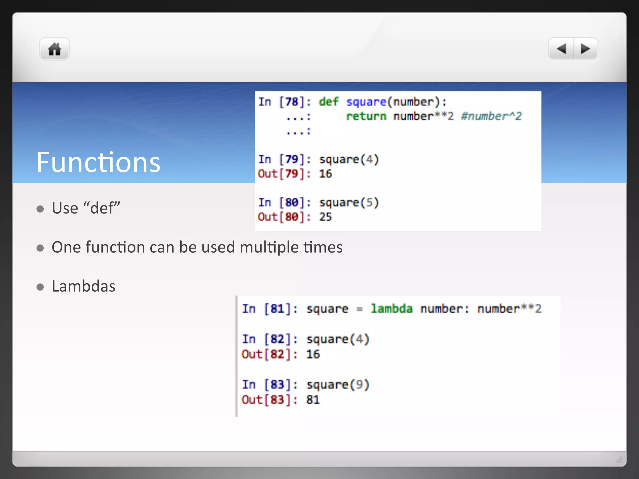 FuncYons	
  
l  Use	
  “def”	
  
l  One	
  funcYon	
  can	
  be	
  used	
  mulYple	
  Ymes	
  
l  Lambdas	
  
 
