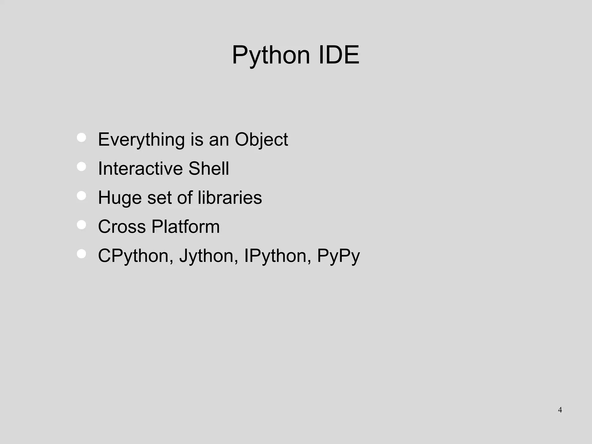 Python IDE
• Everything is an Object
• Interactive Shell
• Huge set of libraries
• Cross Platform
• CPython, Jython, IPython, PyPy
4
 