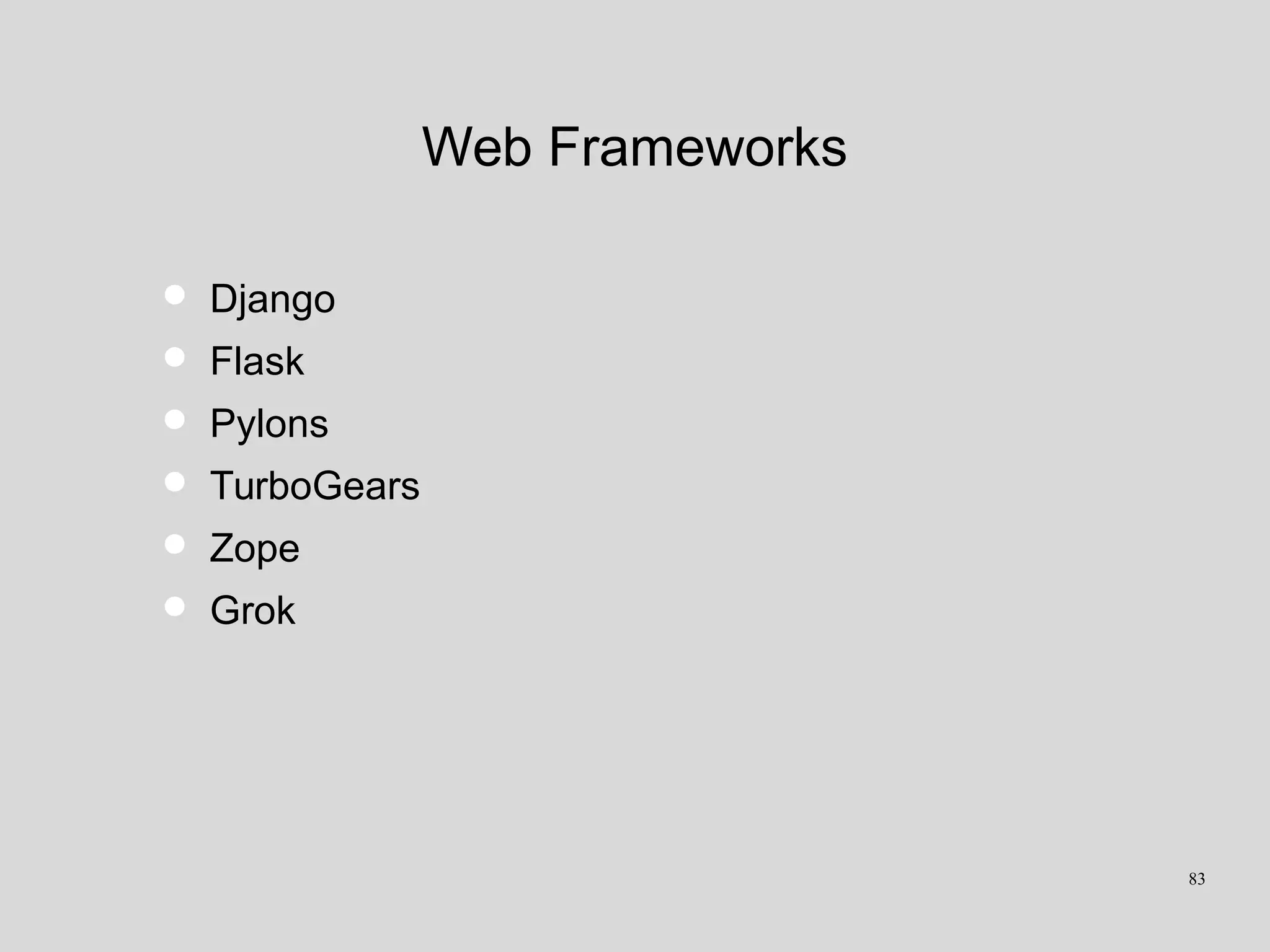 Web Frameworks
• Django
• Flask
• Pylons
• TurboGears
• Zope
• Grok
83
 