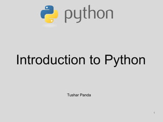 Introduction to Python
Tushar Panda
1
 