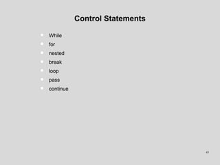Control Statements
• While
• for
• nested
• break
• loop
• pass
• continue
43
 