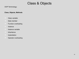 Class & Objects
OOP Terminology:
Class, Objects, Methods
• Class variable
• Data member
• Function overloading
• Instance
• Instance variable
• Inheritance
• Instantiation
• Operator overloading
48
 