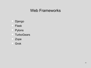 Web Frameworks
• Django
• Flask
• Pylons
• TurboGears
• Zope
• Grok
83
 