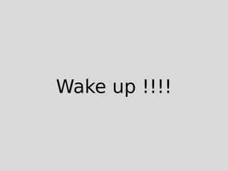 Wake up !!!!
 