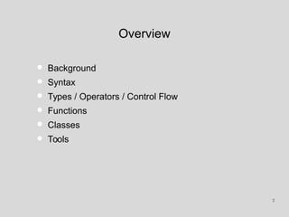 Overview
• Background
• Syntax
• Types / Operators / Control Flow
• Functions
• Classes
• Tools
2
 