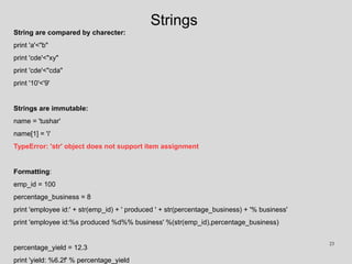 Strings
String are compared by charecter:
print 'a'<"b"
print 'cde'<"xy"
print 'cde'<"cda"
print '10'<'9'
Strings are immu...
