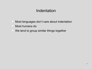 Indentation
• Most languages don’t care about indentation
• Most humans do
• We tend to group similar things together
9
 
