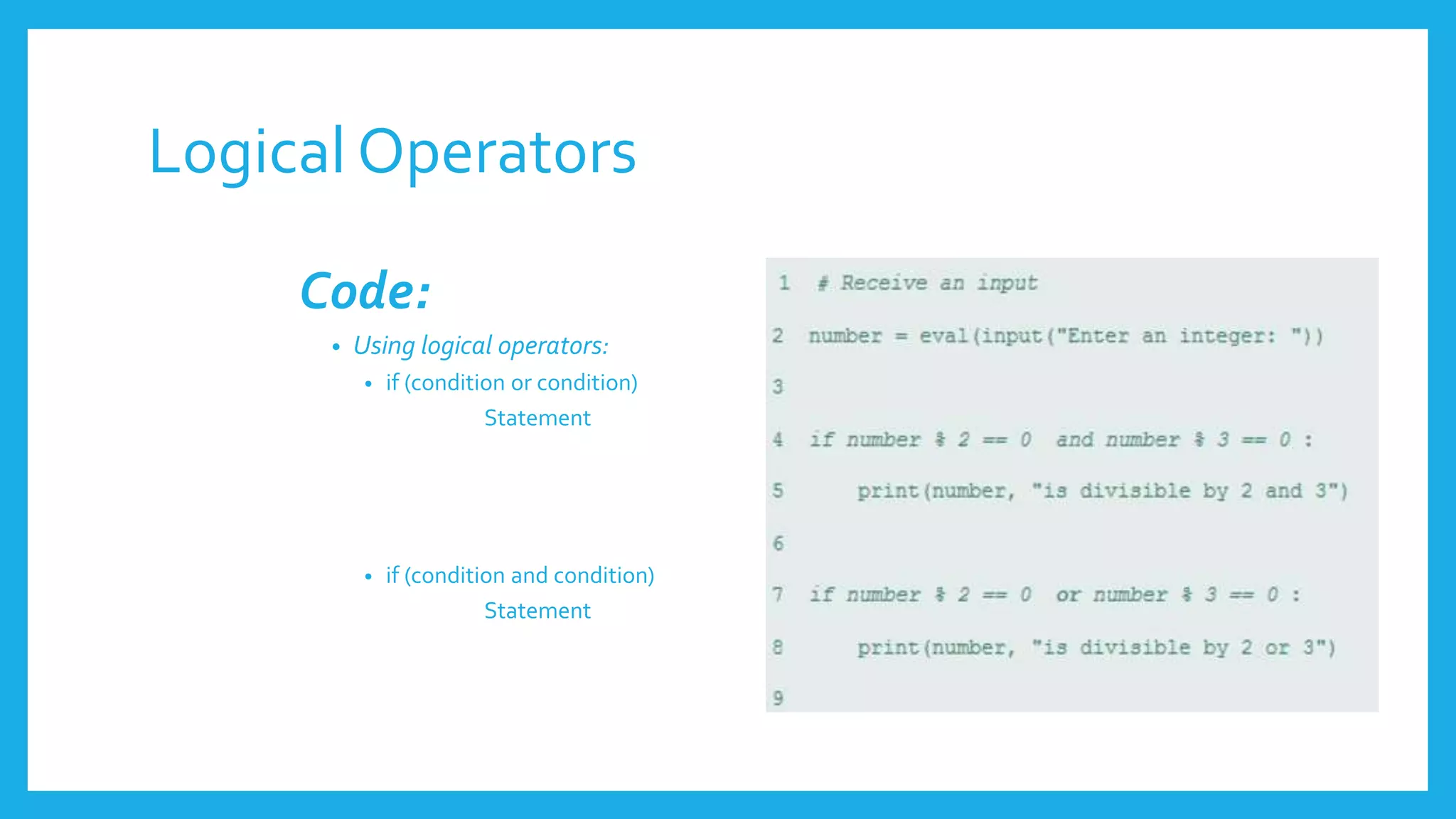 Logical Operators
Code:
• Using logical operators:
• if (condition or condition)
Statement
• if (condition and condition)
Statement
 