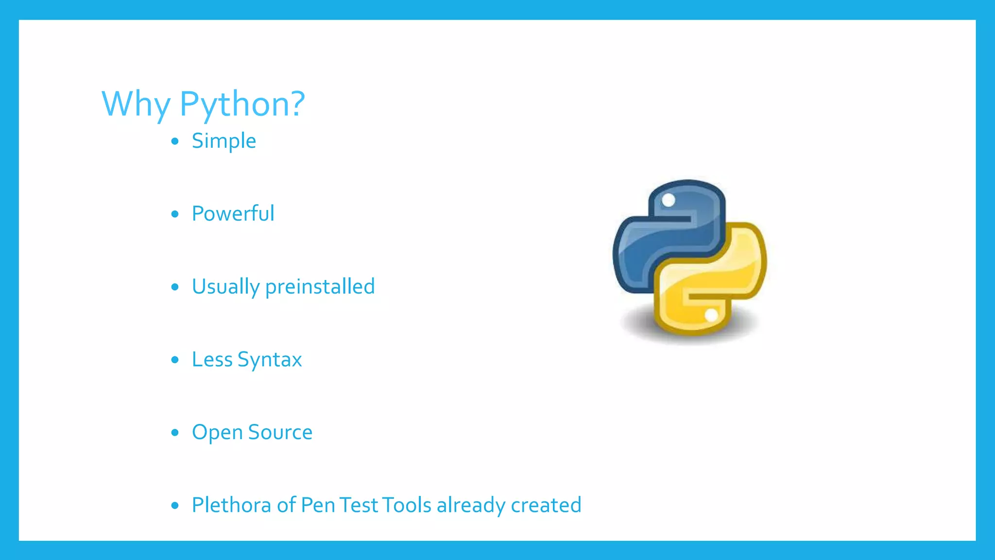 Why Python?
 Simple
 Powerful
 Usually preinstalled
 Less Syntax
 Open Source
 Plethora of PenTestTools already created
 