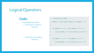 Logical Operators
Code:
• Using logical operators:
• if (condition or condition)
Statement
• if (condition and condition)
Statement
 