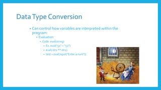 DataType Conversion
• Can control how variables are interpreted within the
program:
• Evaluation
• Code: eval(string)
• Ex. eval(“51” + “52”)
• eval( str1 ** str2)
• test = eval(input(“Enter a num”))
 